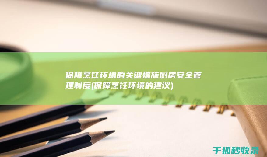 保障烹饪环境的关键措施 厨房安全管理制度 (保障烹饪环境的建议)