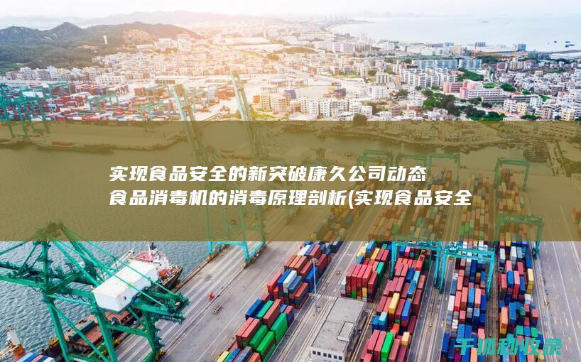 实现食品安全的新突破 康久公司动态食品消毒机的消毒原理剖析 (实现食品安全的根本措施是)