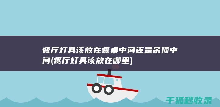 餐厅灯具该放在餐桌中间还是吊顶中间 (餐厅灯具该放在哪里)