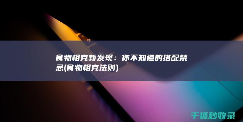 食物相克新发现：你不知道的搭配禁忌 (食物相克法则)