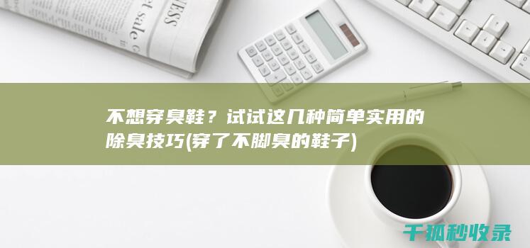 不想穿臭鞋？试试这几种简单实用的除臭技巧 (穿了不脚臭的鞋子)