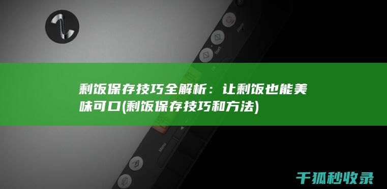 剩饭保存技巧全解析：让剩饭也能美味可口 (剩饭保存技巧和方法)