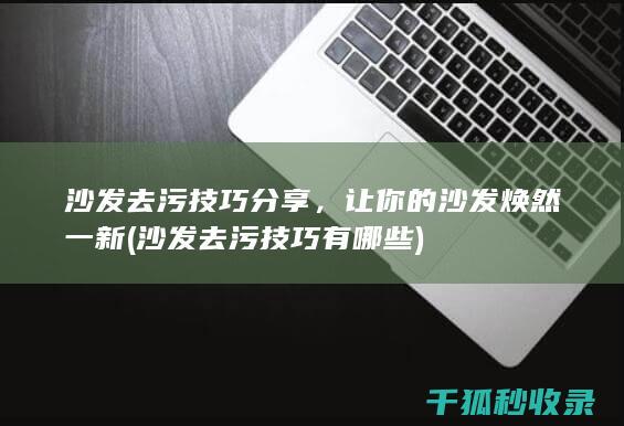 沙发去污技巧分享，让你的沙发焕然一新 (沙发去污技巧有哪些)