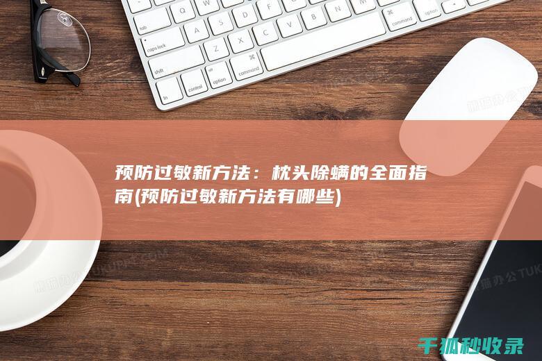 预防过敏新方法：枕头除螨的全面指南 (预防过敏新方法有哪些)