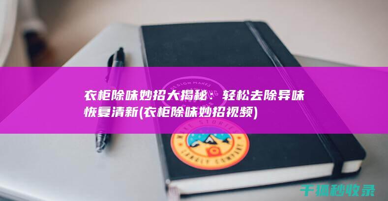 衣柜除味妙招大揭秘：轻松去除异味恢复清新 (衣柜除味妙招视频)