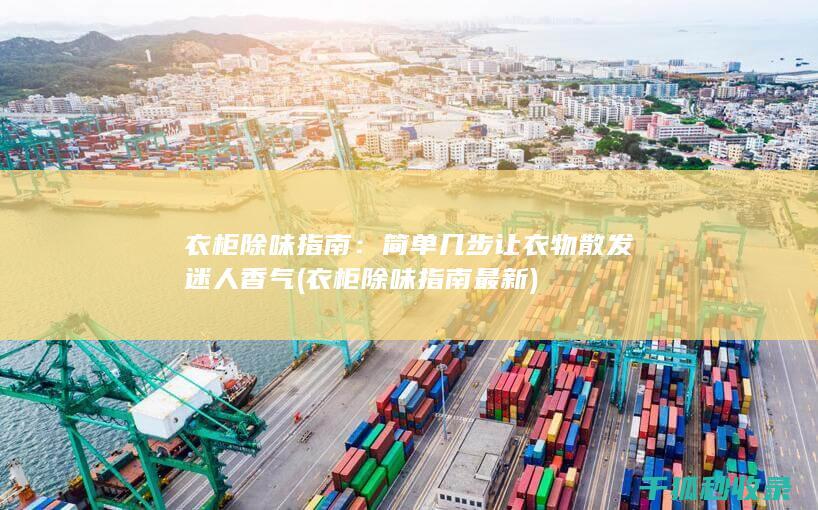衣柜除味指南：简单几步让衣物散发迷人香气 (衣柜除味指南最新)