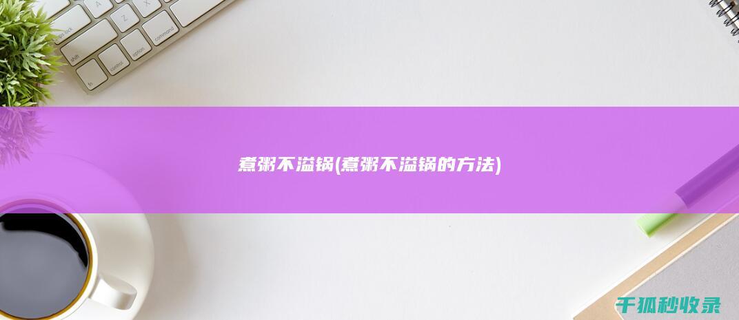 煮粥不溢锅 (煮粥不溢锅的方法)