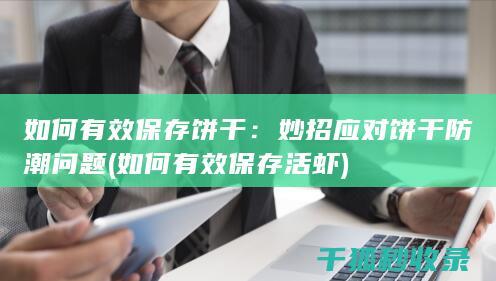 如何有效保存饼干：妙招应对饼干防潮问题 (如何有效保存活虾)