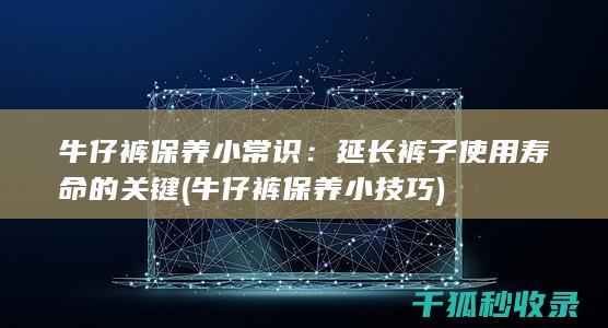 牛仔裤保养小常识：延长裤子使用寿命的关键 (牛仔裤保养小技巧)