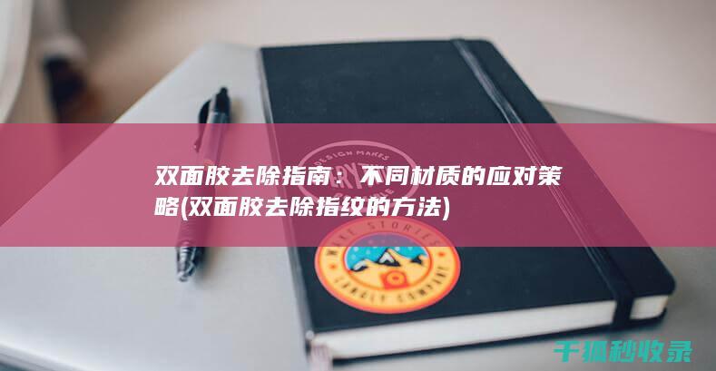 双面胶去除指南：不同材质的应对策略 (双面胶去除指纹的方法)