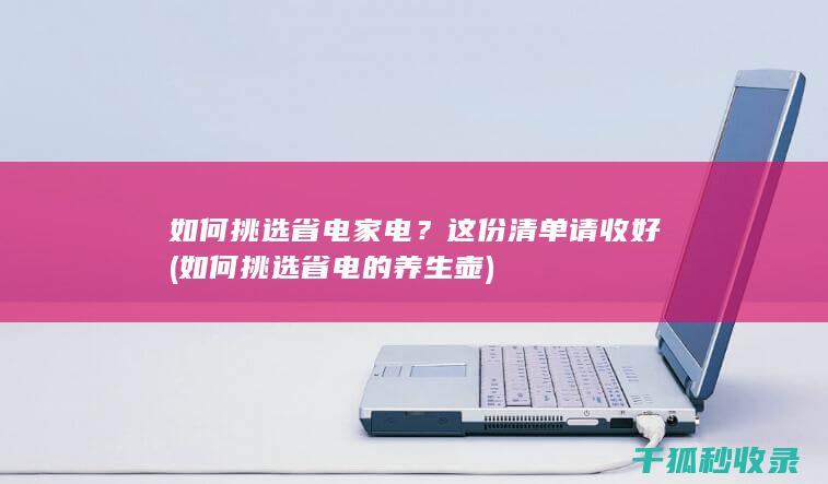 如何挑选省电家电？这份清单请收好 (如何挑选省电的养生壶)