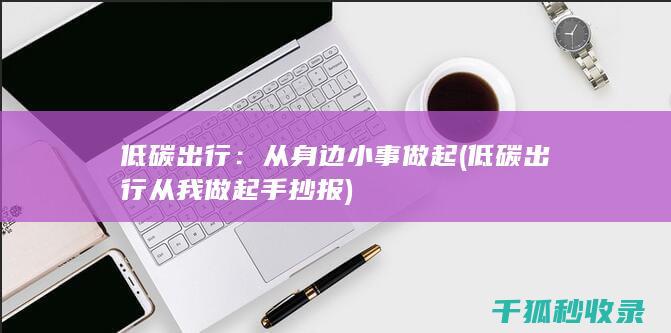 低碳出行：从身边小事做起 (低碳出行从我做起手抄报)