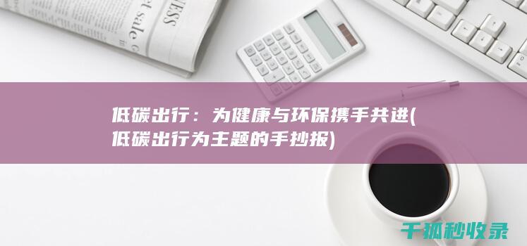 低碳出行：为健康与环保携手共进 (低碳出行为主题的手抄报)