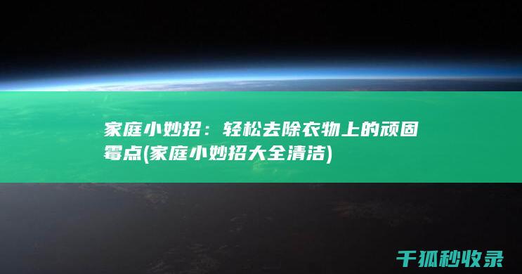 家庭小妙招：轻松去除衣物上的顽固霉点 (家庭小妙招大全清洁)