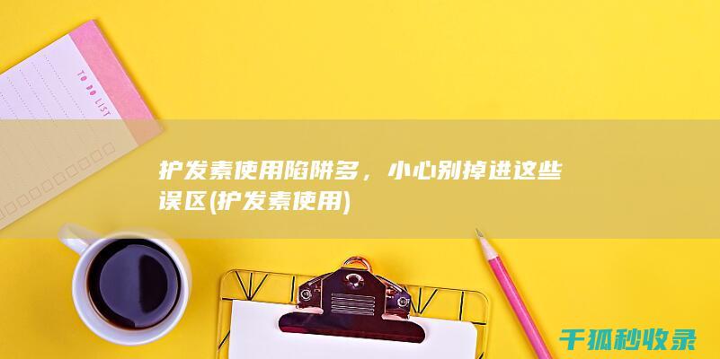 护发素使用陷阱多，小心别掉进这些误区 (护发素 使用)