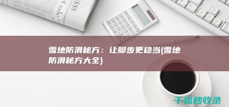 雪地防滑秘方：让脚步更稳当 (雪地防滑秘方大全)