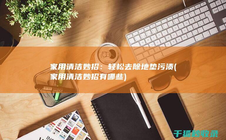 家用清洁妙招：轻松去除地垫污渍 (家用清洁妙招有哪些)