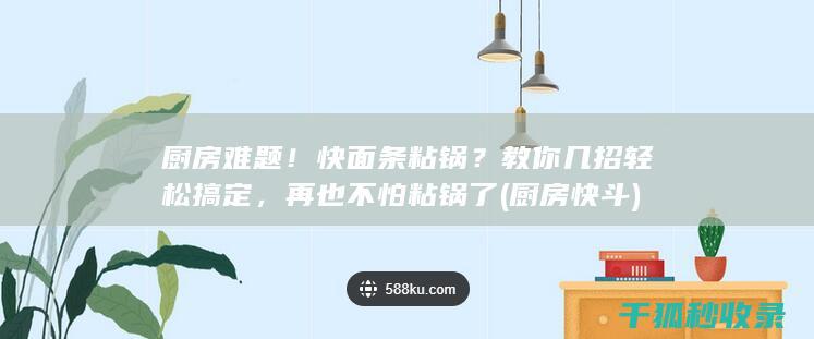 厨房难题！快面条粘锅？教你几招轻松搞定，再也不怕粘锅了 (厨房快斗)