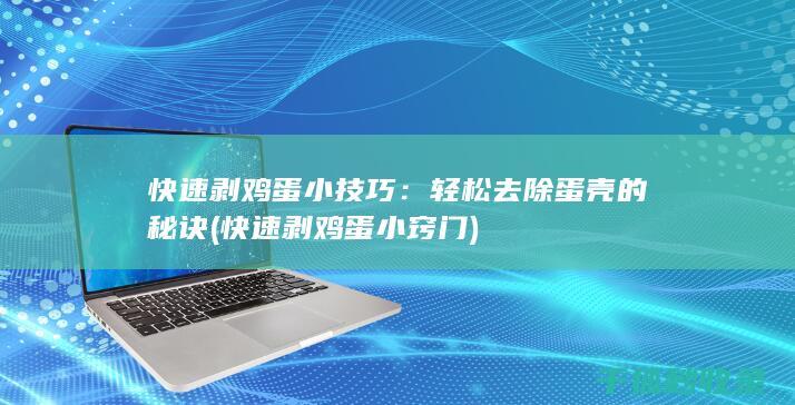 快速剥鸡蛋小技巧：轻松去除蛋壳的秘诀 (快速剥鸡蛋小窍门)