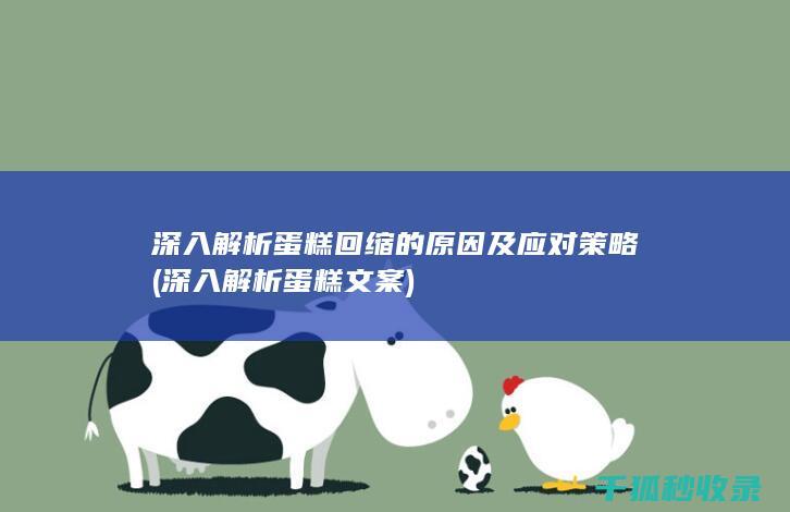 深入解析蛋糕回缩的原因及应对策略 (深入解析蛋糕文案)