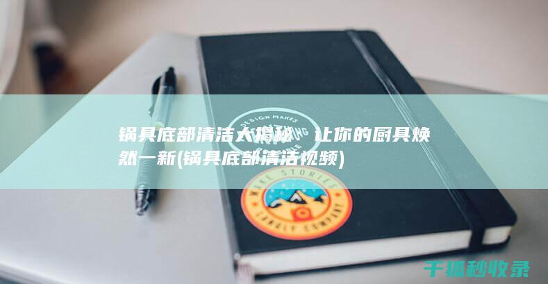 锅具底部清洁大揭秘：让你的厨具焕然一新 (锅具底部清洁视频)
