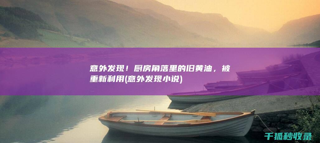 意外发现！厨房角落里的旧黄油，被重新利用 (意外发现小说)
