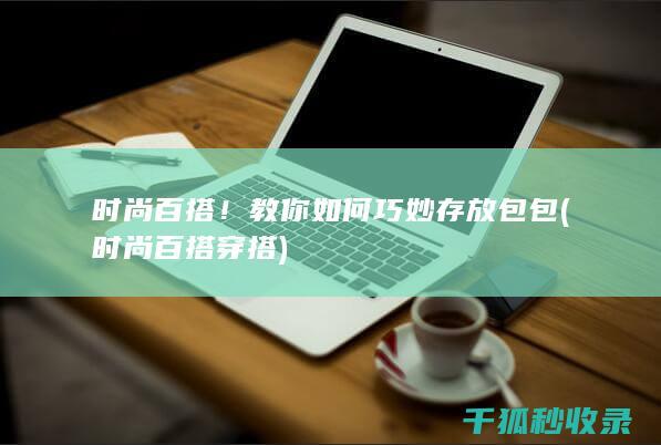 时尚百搭！教你如何巧妙存放包包 (时尚百搭穿搭)