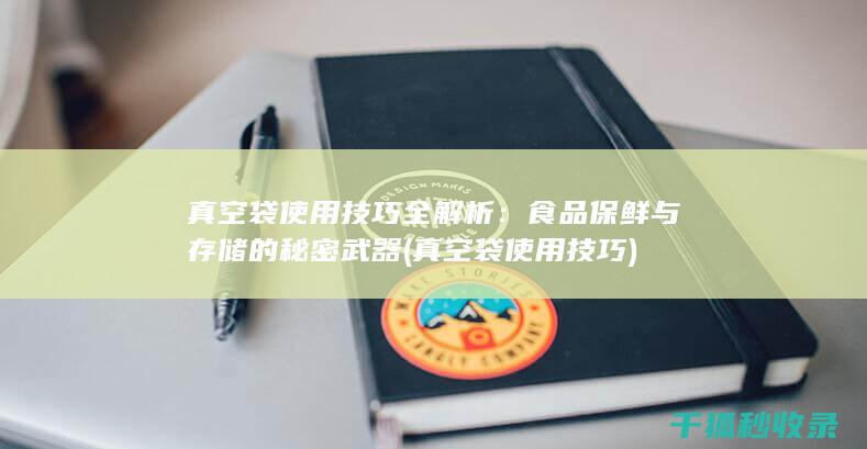 真空袋使用技巧全解析：食品保鲜与存储的秘密武器 (真空袋使用技巧)