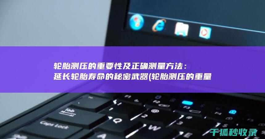 轮胎测压的重要性及正确测量方法：延长轮胎寿命的秘密武器 (轮胎测压的重量是多少)