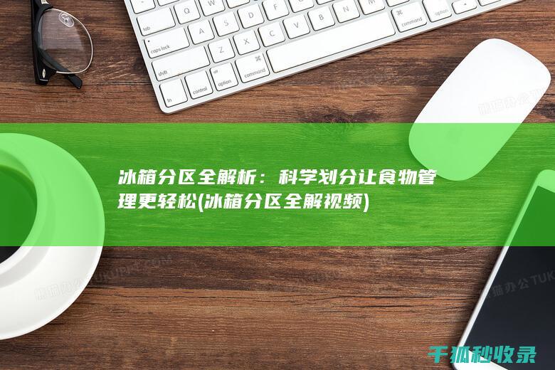 冰箱分区全解析：科学划分让食物管理更轻松 (冰箱分区全解视频)