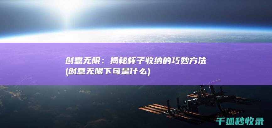 创意无限：揭秘杯子收纳的巧妙方法 (创意无限下句是什么)
