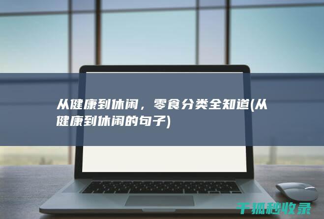 从健康到休闲，零食分类全知道 (从健康到休闲的句子)