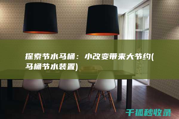 探索节水马桶：小改变带来大节约 (马桶节水装置)
