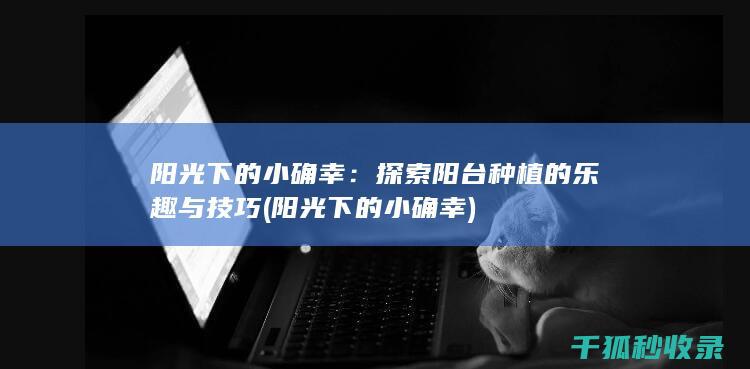 阳光下的小确幸：探索阳台种植的乐趣与技巧 (阳光下的小确幸)