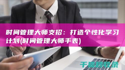 时间管理大师支招：打造个性化学习计划 (时间管理大师手表)