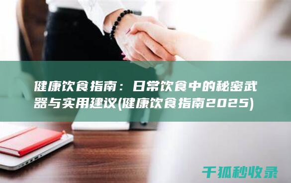 健康饮食指南：日常饮食中的秘密武器与实用建议 (健康饮食指南2025)