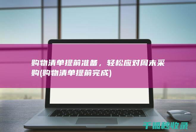 购物清单提前准备，轻松应对周末采购 (购物清单提前完成)