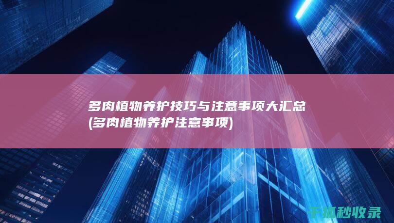 多肉植物养护技巧与注意事项大汇总 (多肉植物养护注意事项)