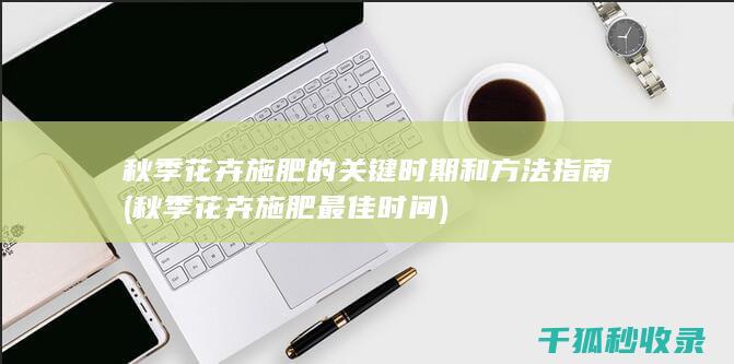 秋季花卉施肥的关键时期和方法指南 (秋季花卉施肥最佳时间)