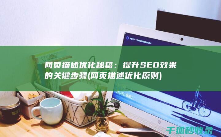 网页描述优化秘籍：提升SEO效果的关键步骤 (网页描述优化原则)