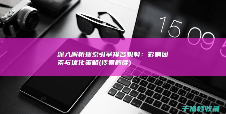 深入解析搜索引擎排名机制：影响因素与优化策略 (搜索解读)