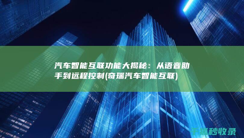 汽车智能互联功能大揭秘：从语音助手到远程控制 (奇瑞汽车智能互联)