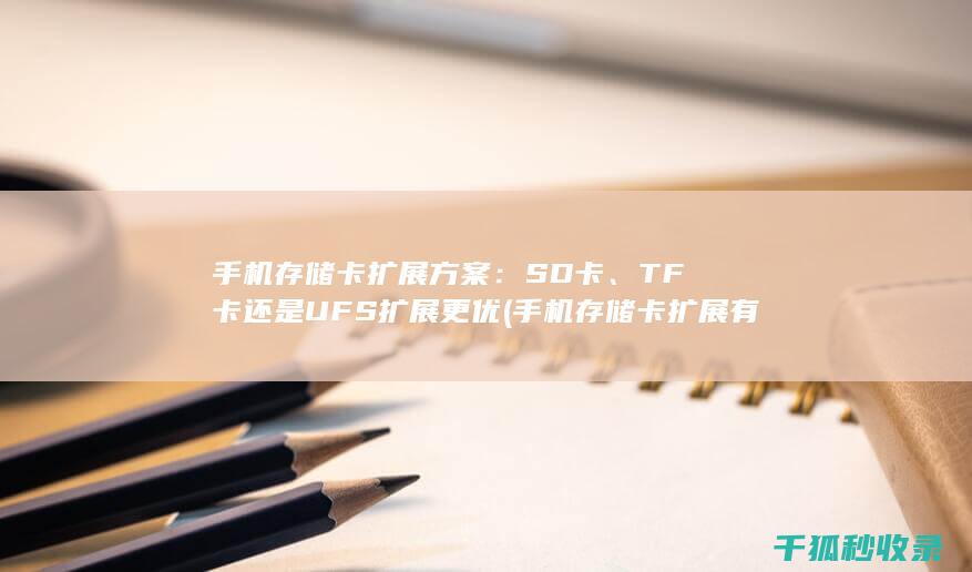 手机存储卡扩展方案：SD卡、TF卡还是UFS扩展更优 (手机存储卡扩展有什么用)
