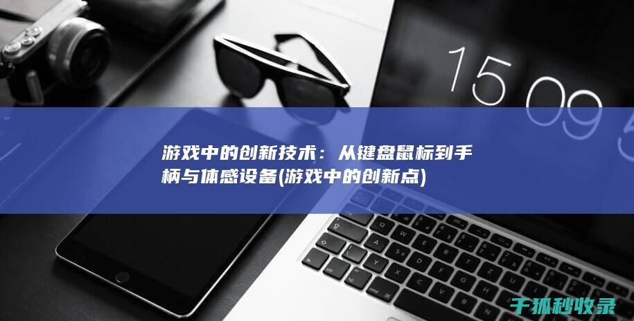 游戏中的创新技术：从键盘鼠标到手柄与体感设备 (游戏中的创新点)