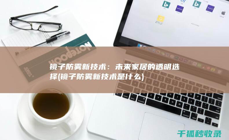 镜子防雾新技术：未来家居的透明选择 (镜子防雾新技术是什么)