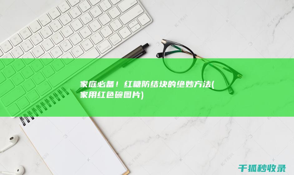 家庭必备！红糖防结块的绝妙方法 (家用红色碗图片)