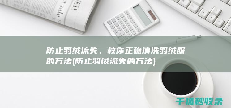 防止羽绒流失，教你正确清洗羽绒服的方法 (防止羽绒流失的方法)