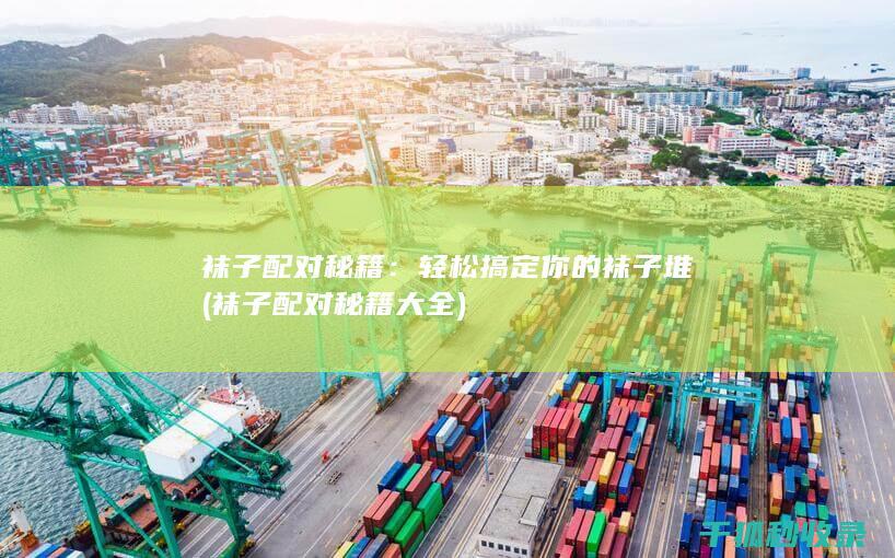 袜子配对秘籍：轻松搞定你的袜子堆 (袜子配对秘籍大全)