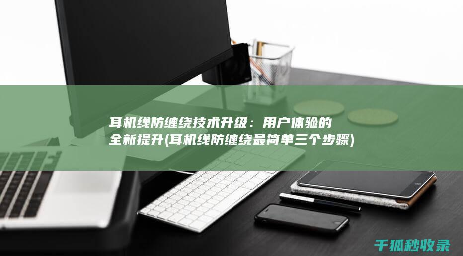 耳机线防缠绕技术升级：用户体验的全新提升 (耳机线防缠绕最简单三个步骤)