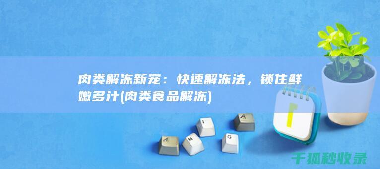 肉类解冻新宠：快速解冻法，锁住鲜嫩多汁 (肉类食品解冻)